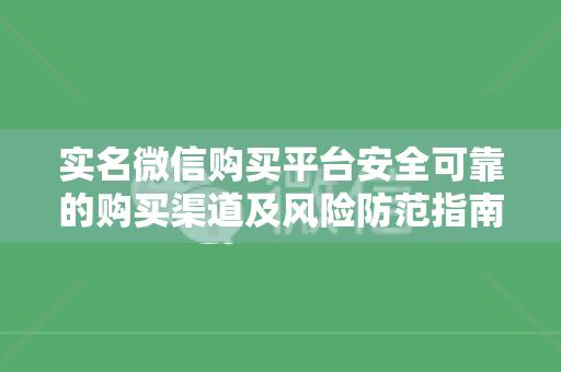 实名微信购买平台安全可靠的购买渠道及风险防范指南