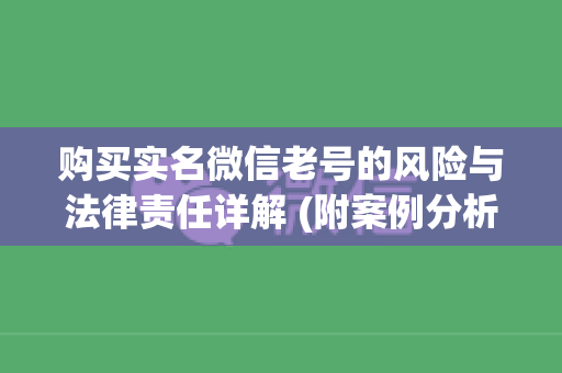 购买实名微信老号的风险与法律责任详解 (附案例分析)