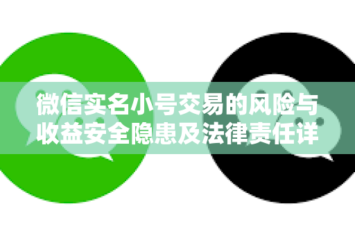 微信实名小号交易的风险与收益安全隐患及法律责任详解